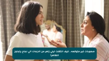 صعوبات غير متوقعة.. كيف انتقلت ليلى زاهر من الأزمات إلى نجاح يتجاوز الظاهر?